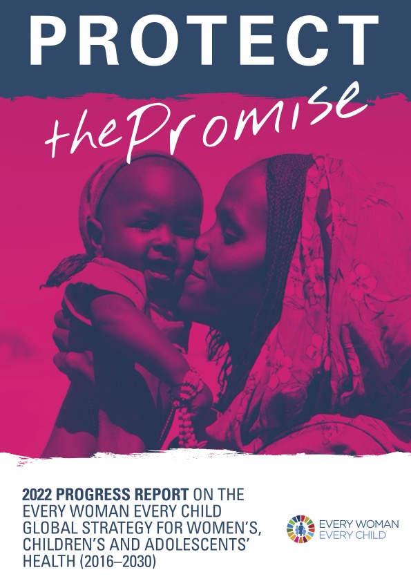 ‘Protect the Promise’ 2022 Global Strategy progress report on the Every woman, every child': Global Strategy for women’s, children’s and adolescent’s health (2016 - 2030)